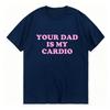 Your Dad Is My Cardio Funny College Tshirt Fashion Harajuku Top Comfortable Soft Short Sleeve Tshirt Breathable Summer T Shirt