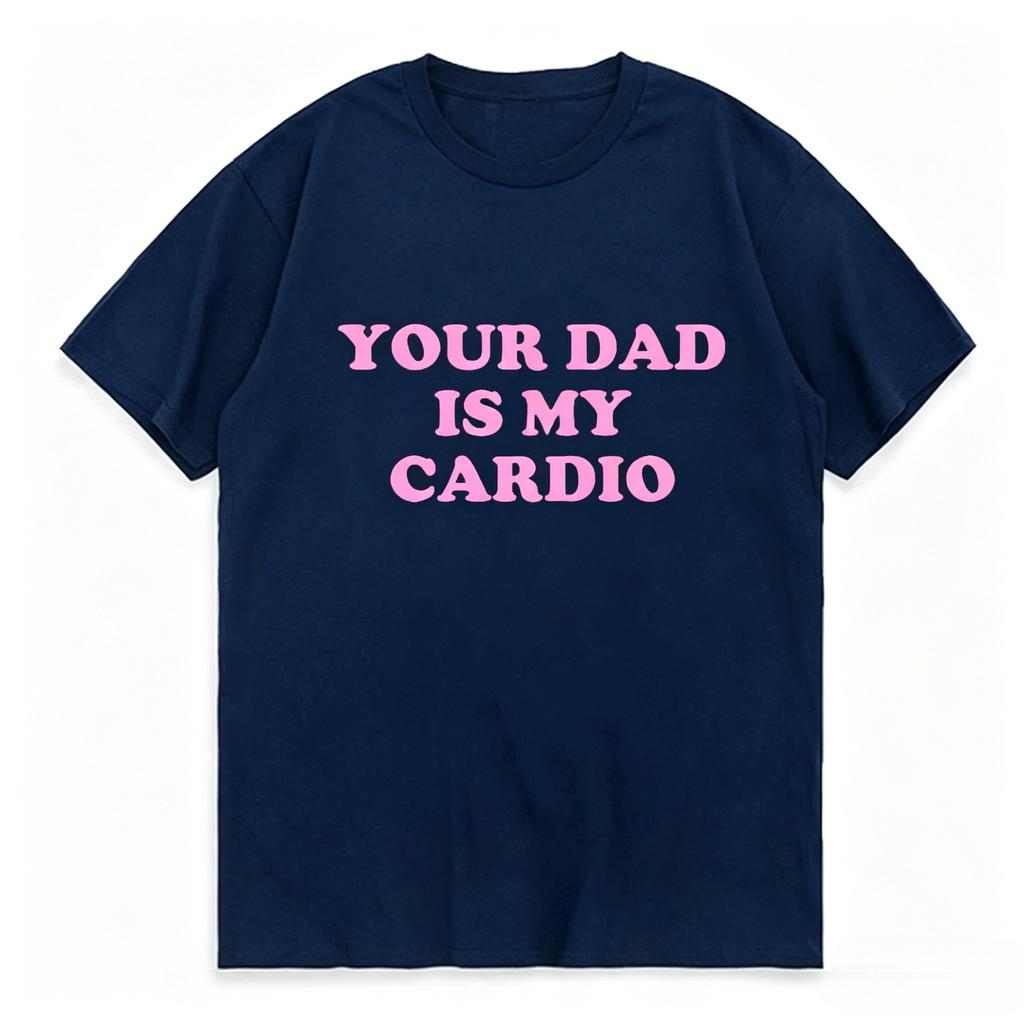 Your Dad Is My Cardio Funny College Tshirt Fashion Harajuku Top Comfortable Soft Short Sleeve Tshirt Breathable Summer T Shirt