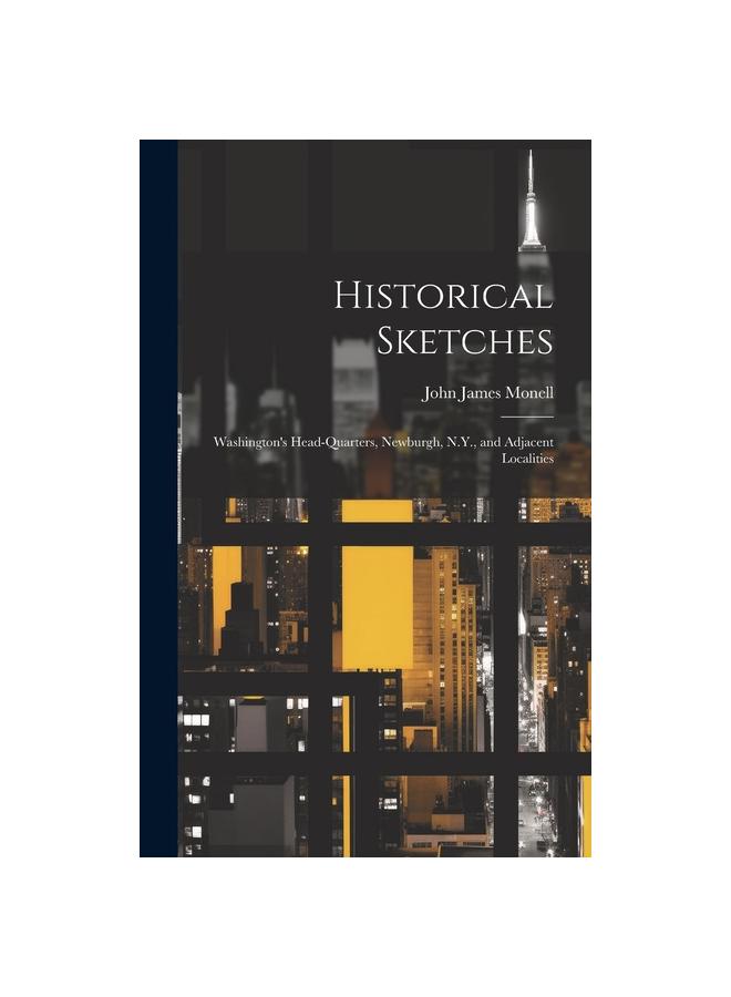 Historical Sketches : Washington's Head-Quarters, Newburgh, N.Y., and Adjacent Localities