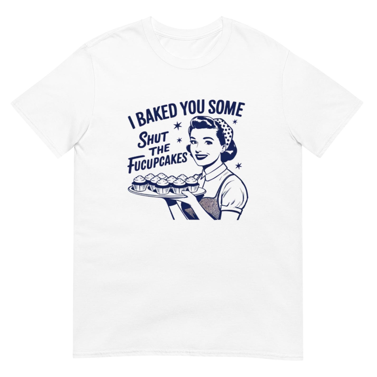 I Baked You Some Shut The Fucupcakes Shirt, Humorous Cotton Tee XL