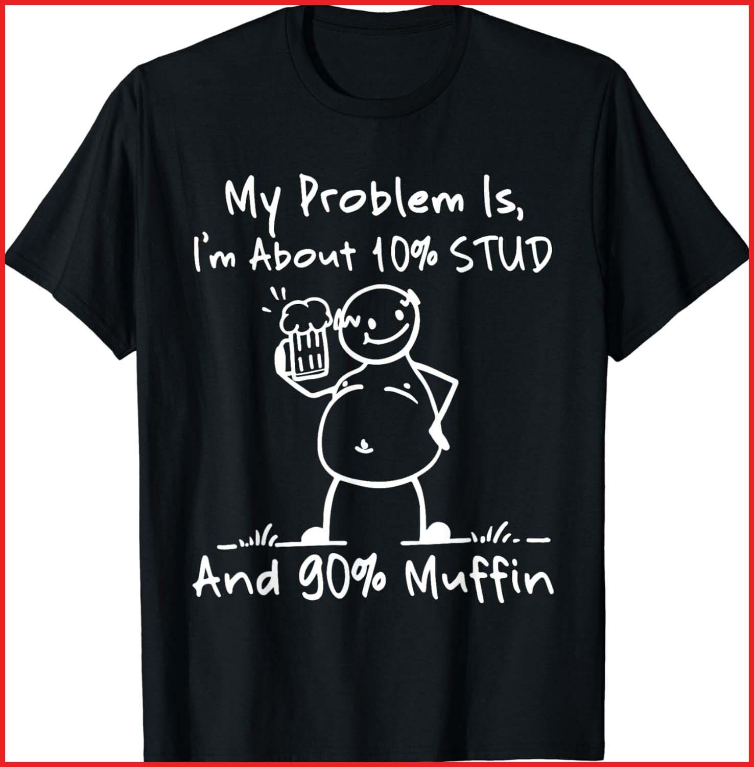 My Problem Is I m About 10% Stud 90% Muffin Black Cotton T-Shirt S-5XL XXXL