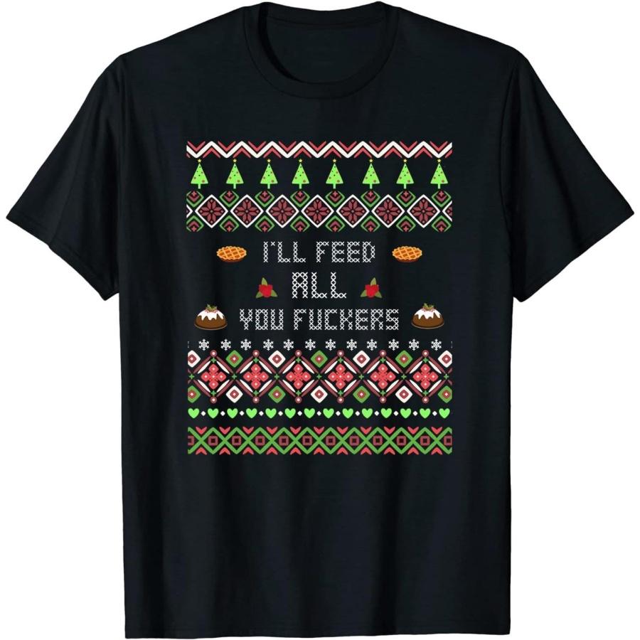 Christmas Dad Joke I'll Feed All You Fuckers Xmas Funny Gift T-Shirt, Long Sleeve Shirt, Sweatshirt, Hoodie