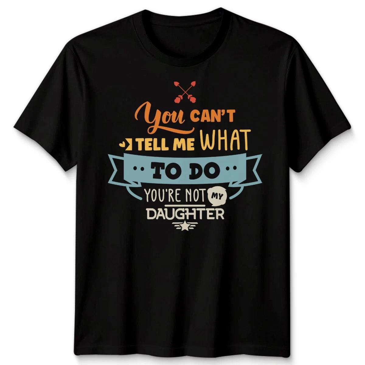 You Cant Tell Me What To Do Daughter Father Family Unisex TShirt 2XL