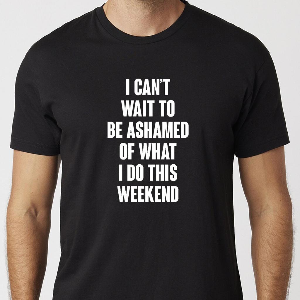 I Can't Wait To Be Ashamed Of What I Do This Weekend T-Shirt Black or White Unisex Uneek Tshirt Gift Tee