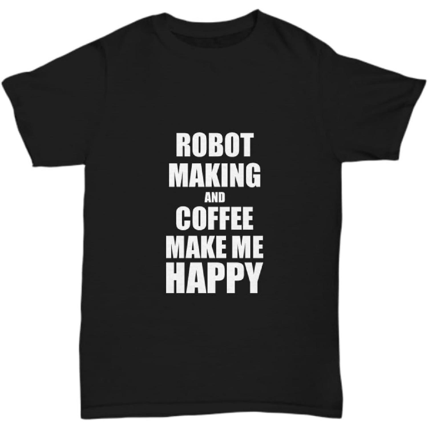 Robot Making and Coffee Make Me Happy T-Shirt Funny Hobby Gift Lover Unisex Tee XXXXXL разноцветный