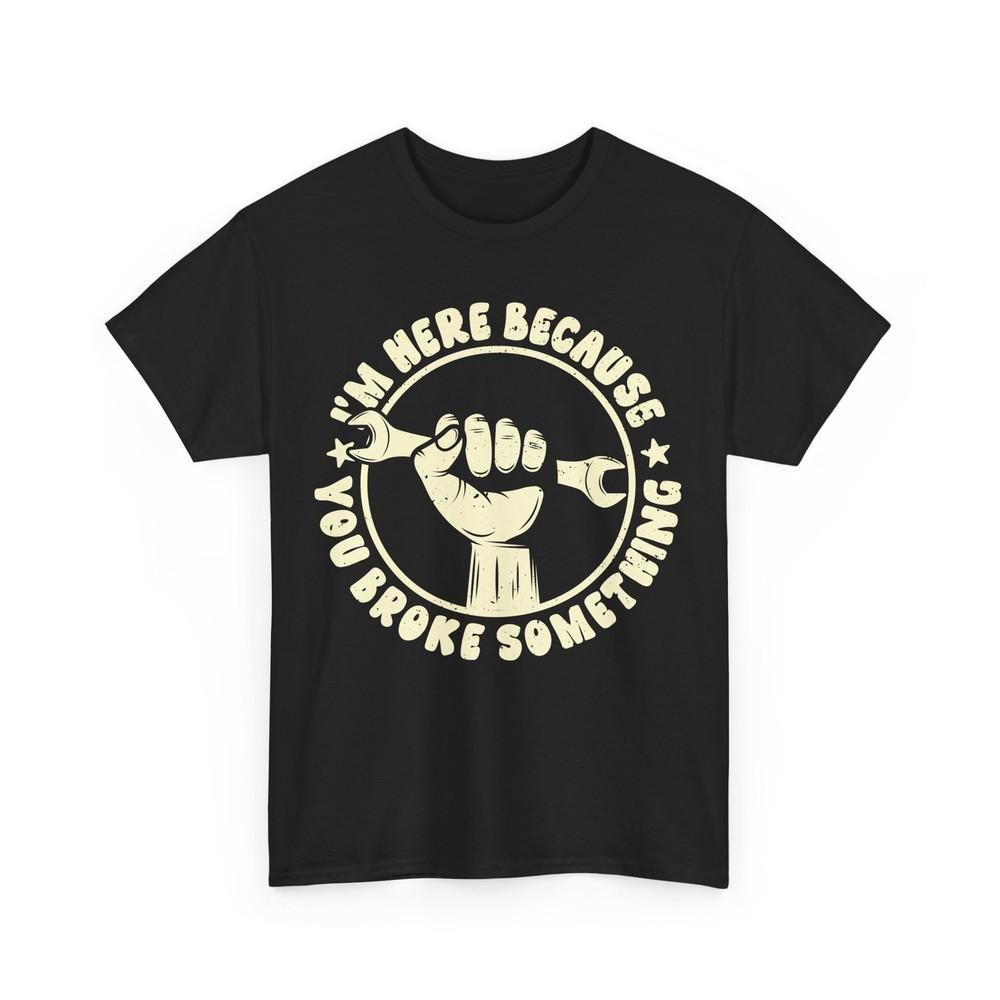 Mechanic T-Shirt, I'm Here Because You Broke Something Funny Men Shirt