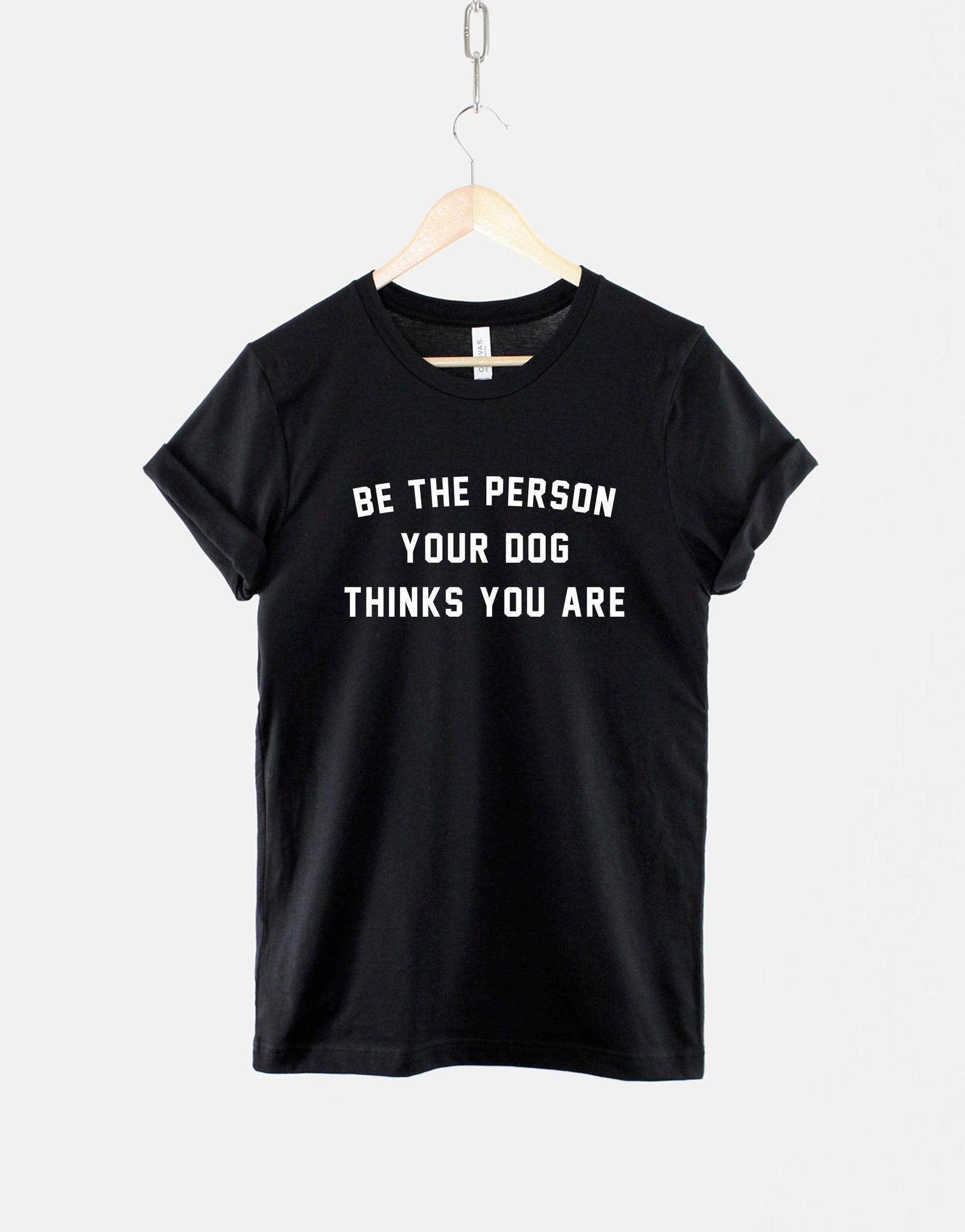 Be The Person Your Dog Thinks You Are Shirt, Dog Lover T Shirt, Inspirational Pet Quote Tee, Gift for Dog Owner M