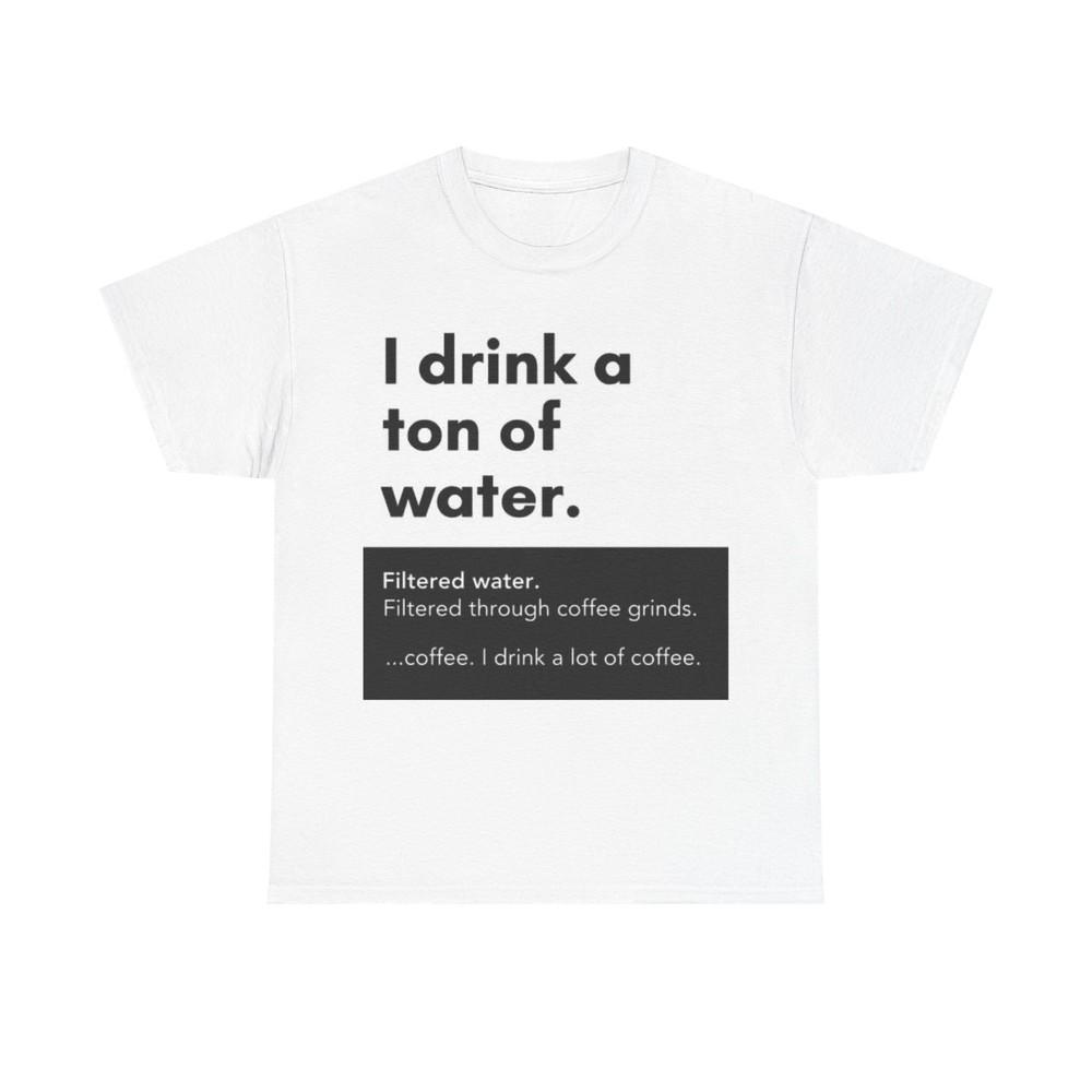 

I Drink A Ton Of Water Shirt Funny Coffee Graphic Jokes Unisex Heavy Cotton Tee XL