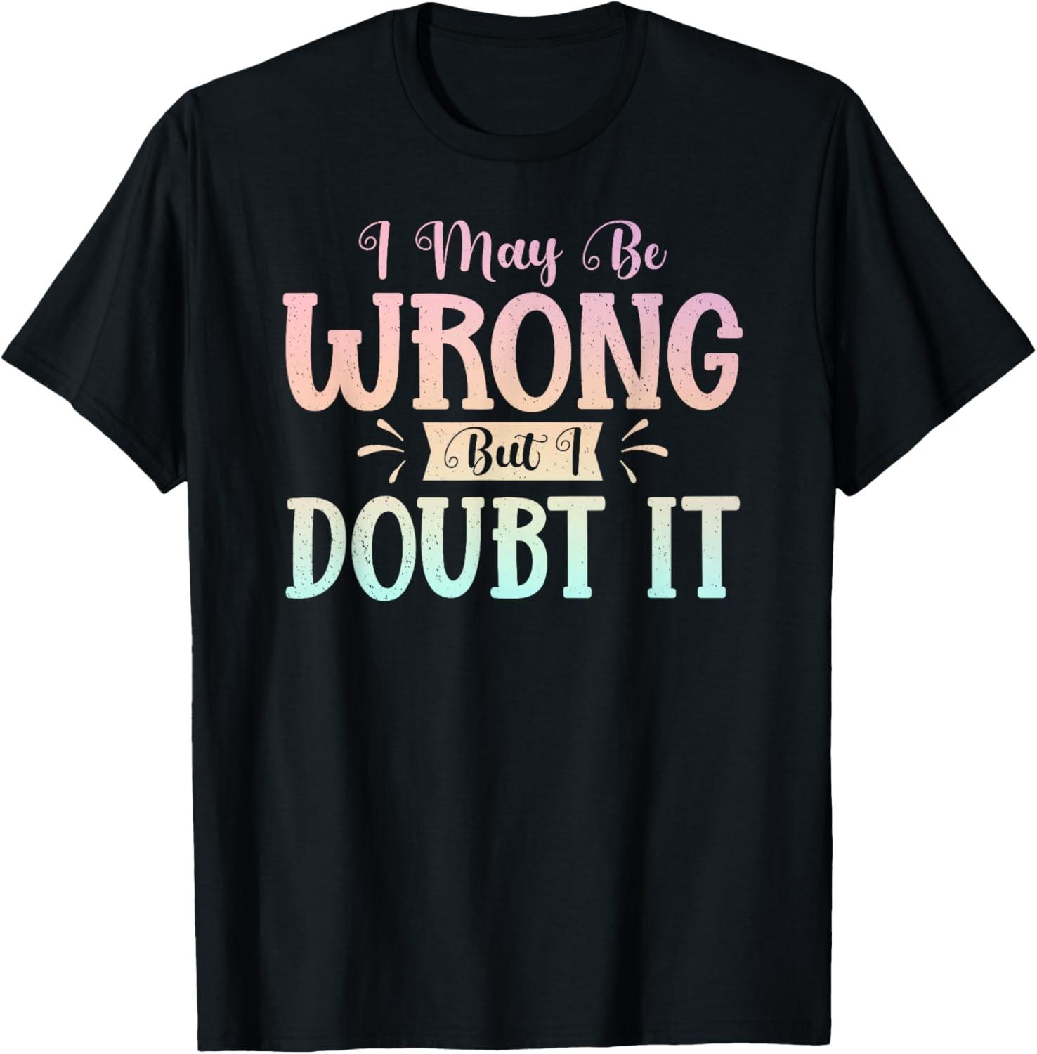 I May Be Wrong But I Doubt It Funny Sarcastic Humorous T-Shirt S разноцветный
