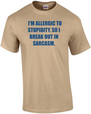I'M ALLERGIC TO STUPIDITY, SO I BREAK OUT IN SARCASM. Shirt