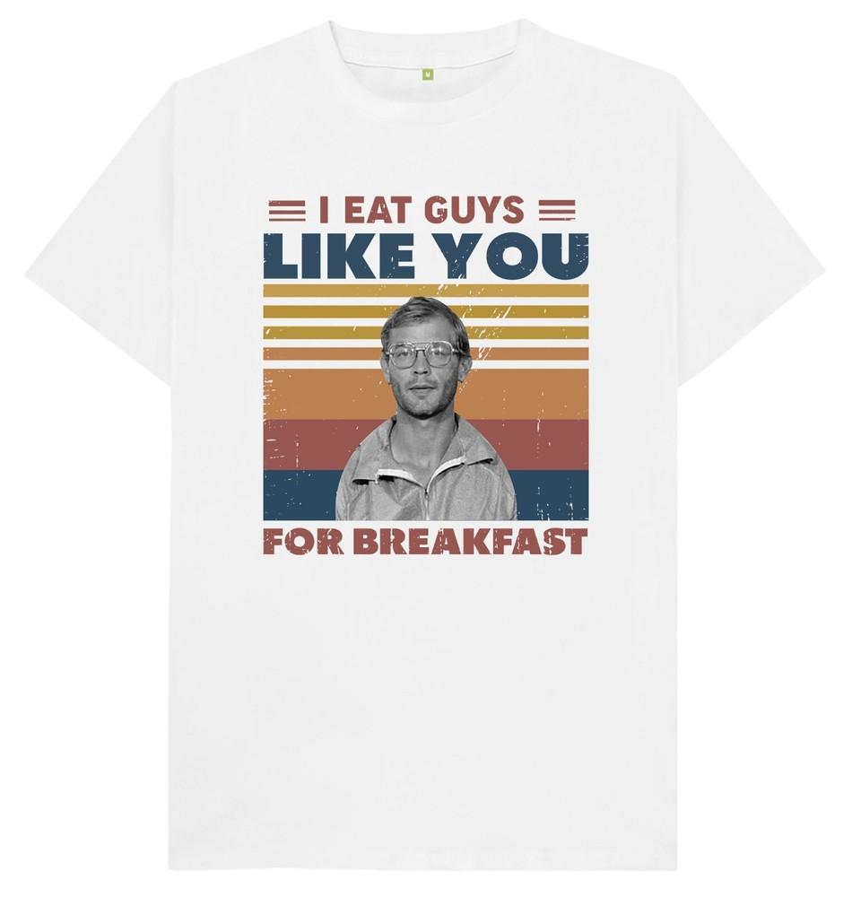 I Eat Guys Like You For Breakfast Jeffrey Dahmer Funny Gift Joke T Shirt