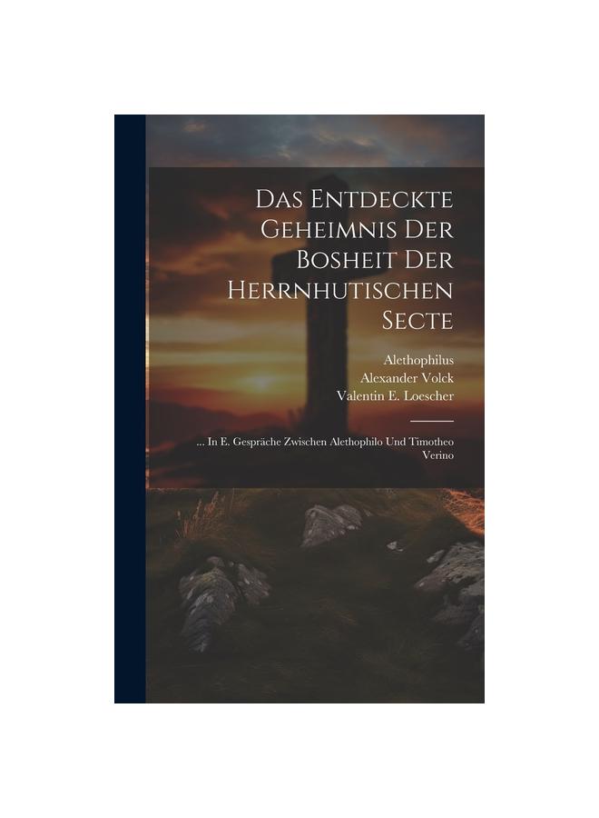 Das Entdeckte Geheimnis Der Bosheit Der Herrnhutischen Secte : ... In E. Gesprache Zwischen Alethophilo Und Timotheo Verino