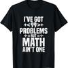 Ive Got 99 Problems But Math Aint One T-Shirt