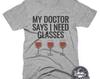 Funny Wine T-Shirt, Doctor Says I Need Glasses Tee