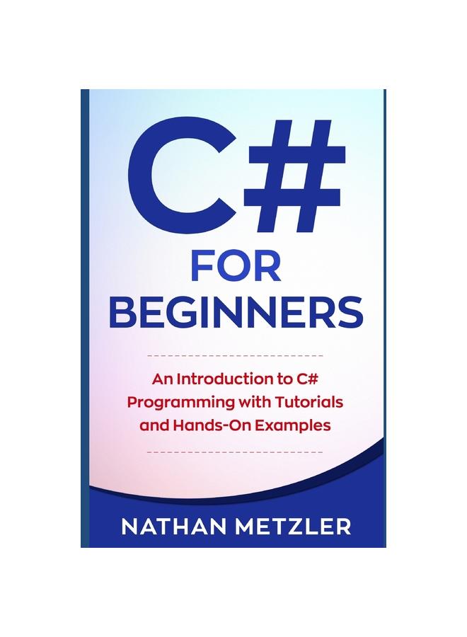 The C# for Beginners : An Introduction To C# Programming with Tutorials and Hands-On Examples Book