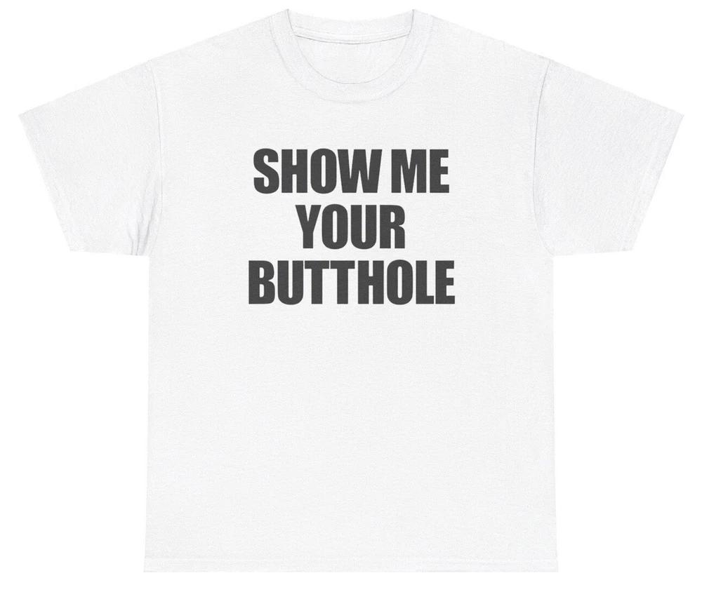 Show Me Your Butthole T Shirt Meme Ironic Gen Z Humor Funny Inappropriate Tee S