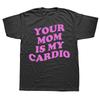 Funny Your Mom Is My Cardio Graphic T Shirts Men Women Pure Cotton Humor Streetwear Tee Shirt Short Sleeve Unisex Loose Clothing