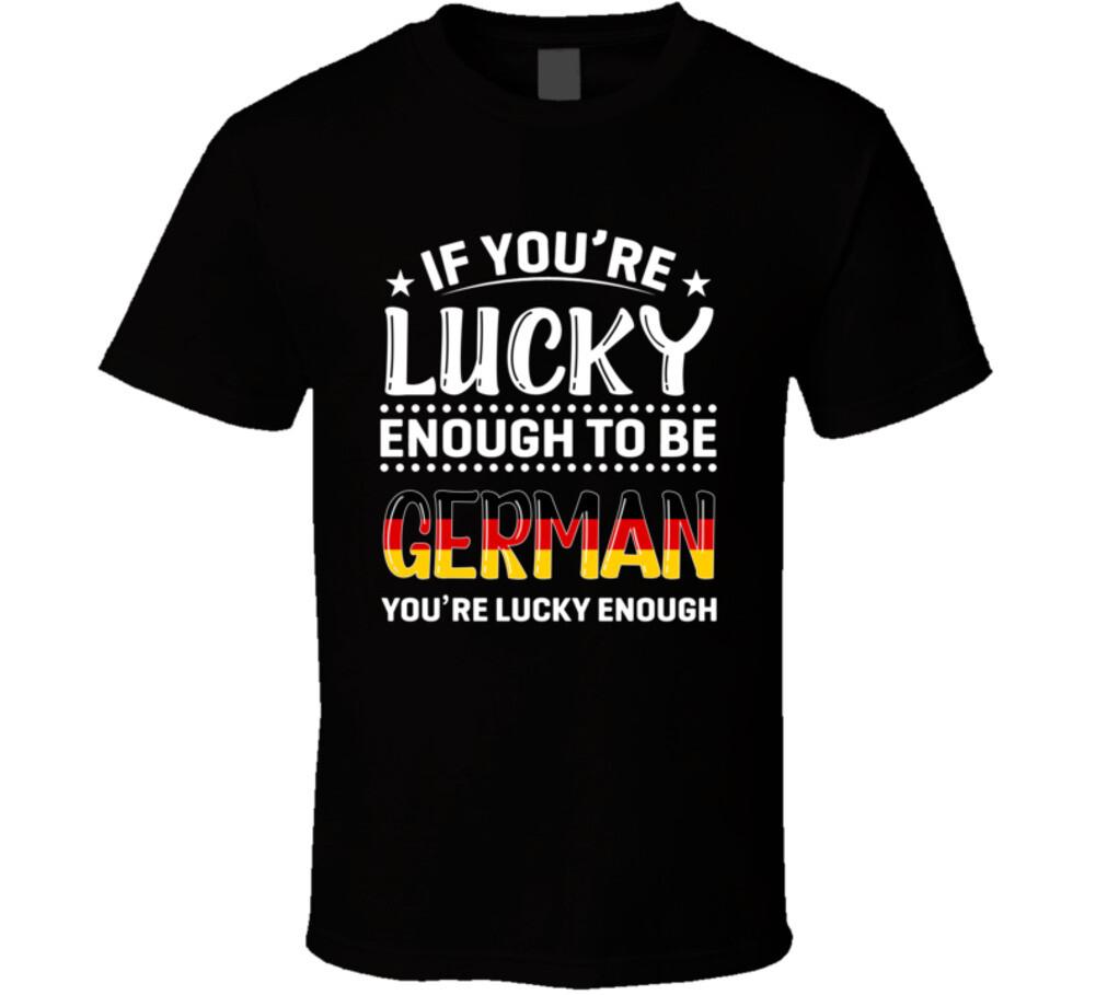 If You re Lucky Enough To Be German You re Lucky Enough T Shirt Mens Womens Tees Top 3XL