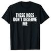 Funny These Hoes Don't Deserve Me Joke T Shirts Men Cotton Humor Streetwear Tee Shirt Short Sleeve Unisex Loose Clothing