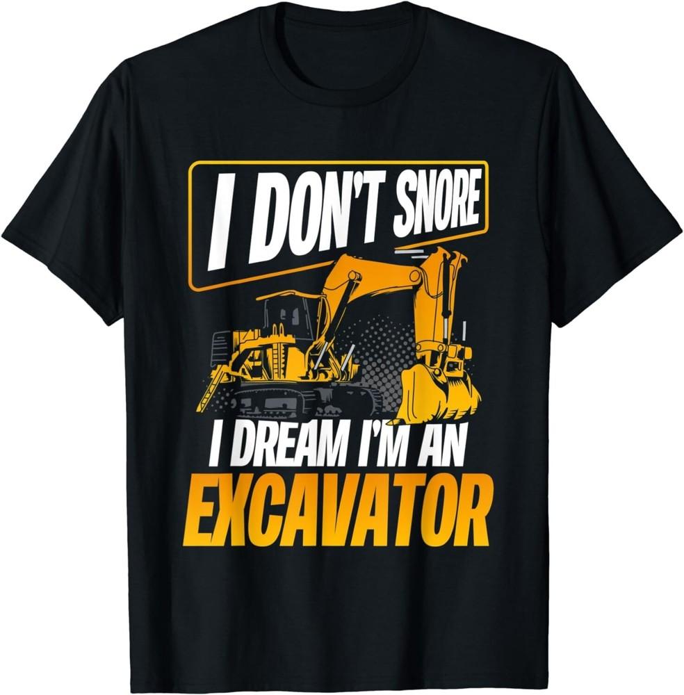 

I Don t Snore I Dream Funny Excavator Operator Gift Unisex T-Shirt 2XL