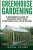 The Greenhouse Gardening A Beginners Guide To Growing Fruit And Vegetables All Yea by Jason Johns - Paperback Book