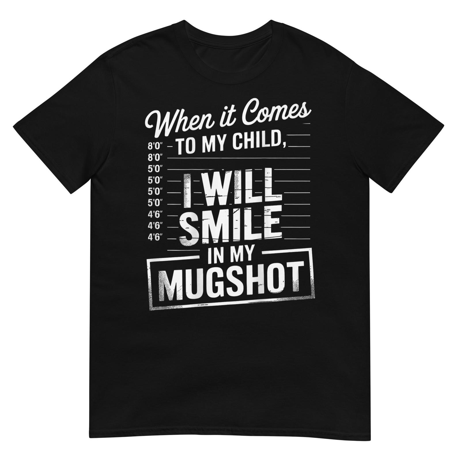 When It Comes to My Child I Will Smile in My Mugshot T-Shirt XL