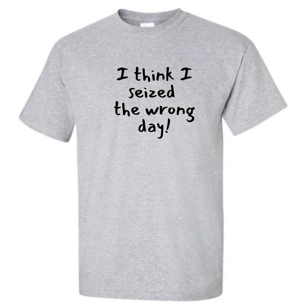 I Think I Seized The Wrong Day - T-Shirt XL