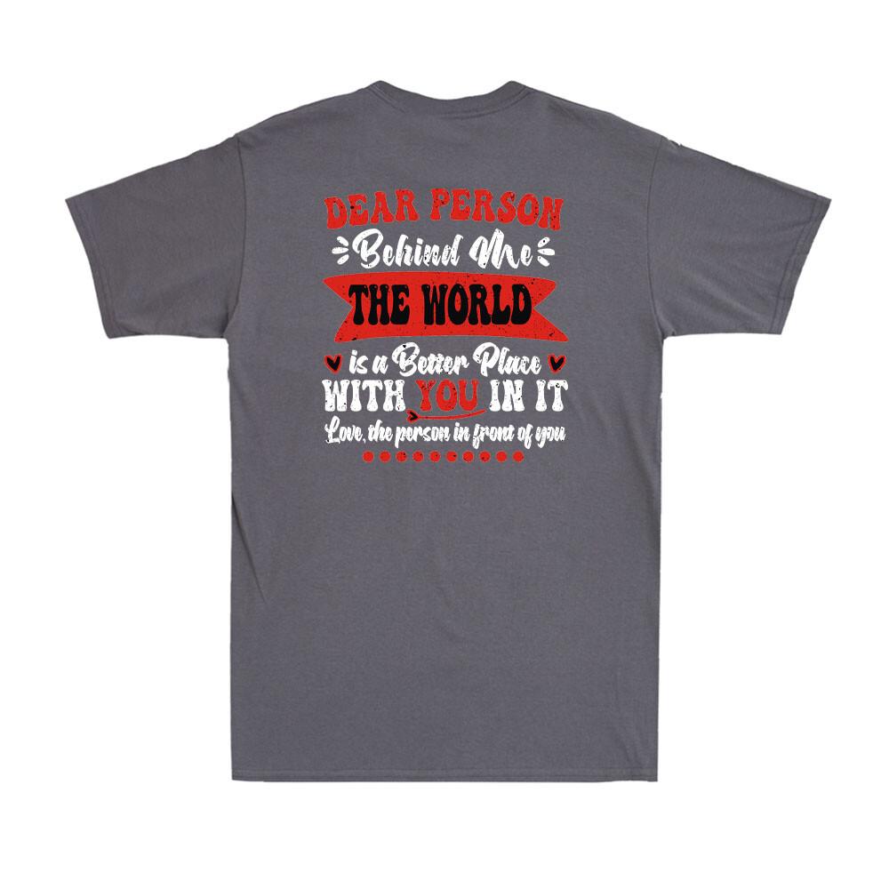 To Person Behind Me The World Is A Better Place With You TShirt Print ON BACK