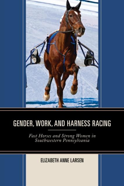 Könyv Gender, Work, and Harness Racing : Fast Horses and Strong Women In Southwestern Pennsylvania