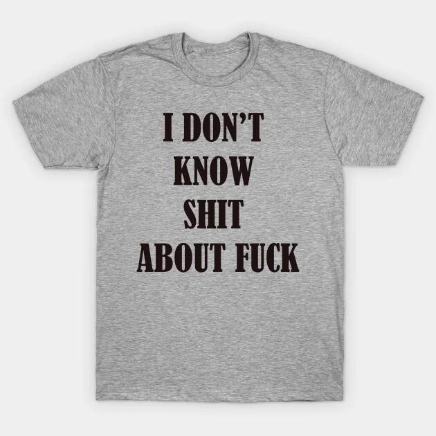 I don't know Sh*t about Fu*k quote funny T shirt tee unisex