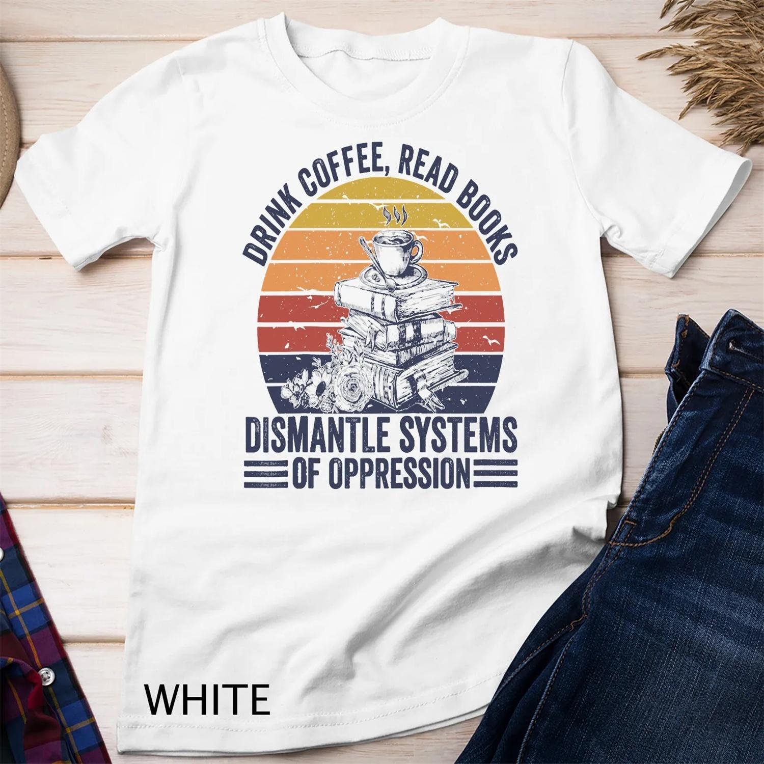 Drink Coffee Read Books Dismantle Systems Of Oppression T shirt XXXXXL белый