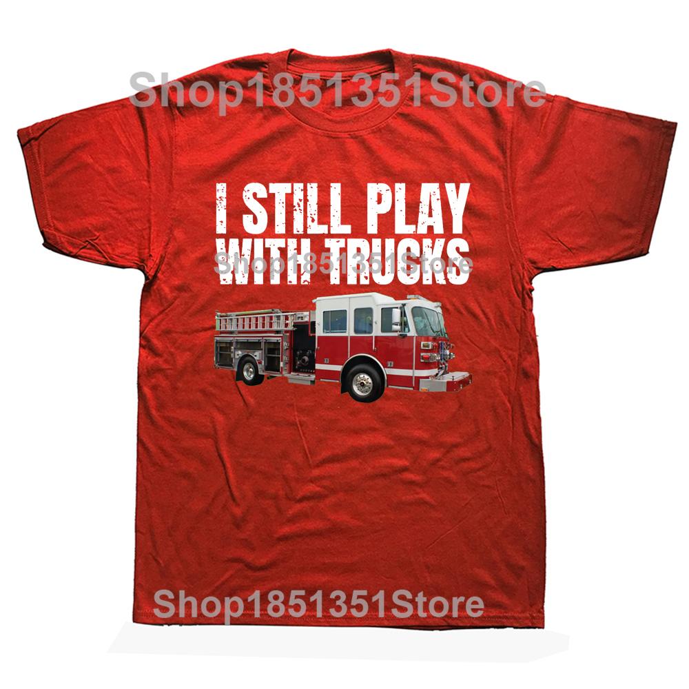 Funny Firefighter T Shirt I Still Play with Fire Trucks Fireman Graphic Streetwear Short Sleeve Birthday Gifts Summer Tshirt S