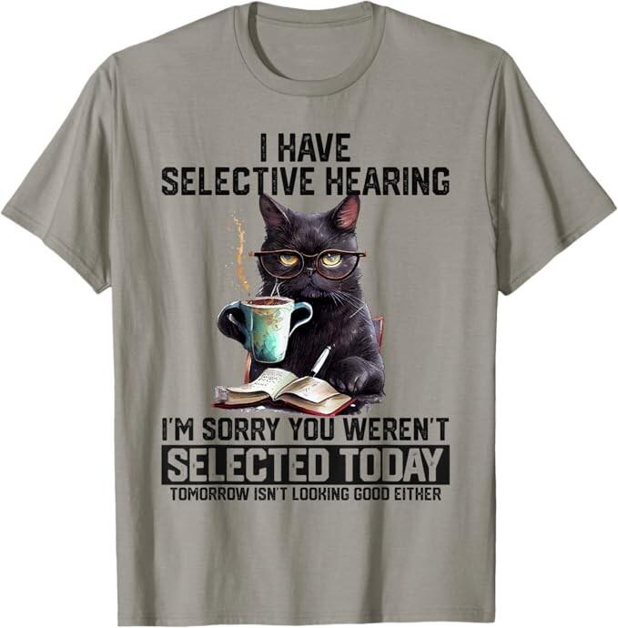 

Funny I Have Selective Hearing You Werent Selected Cat Humor T-Shirt Unisex T-Shirt L