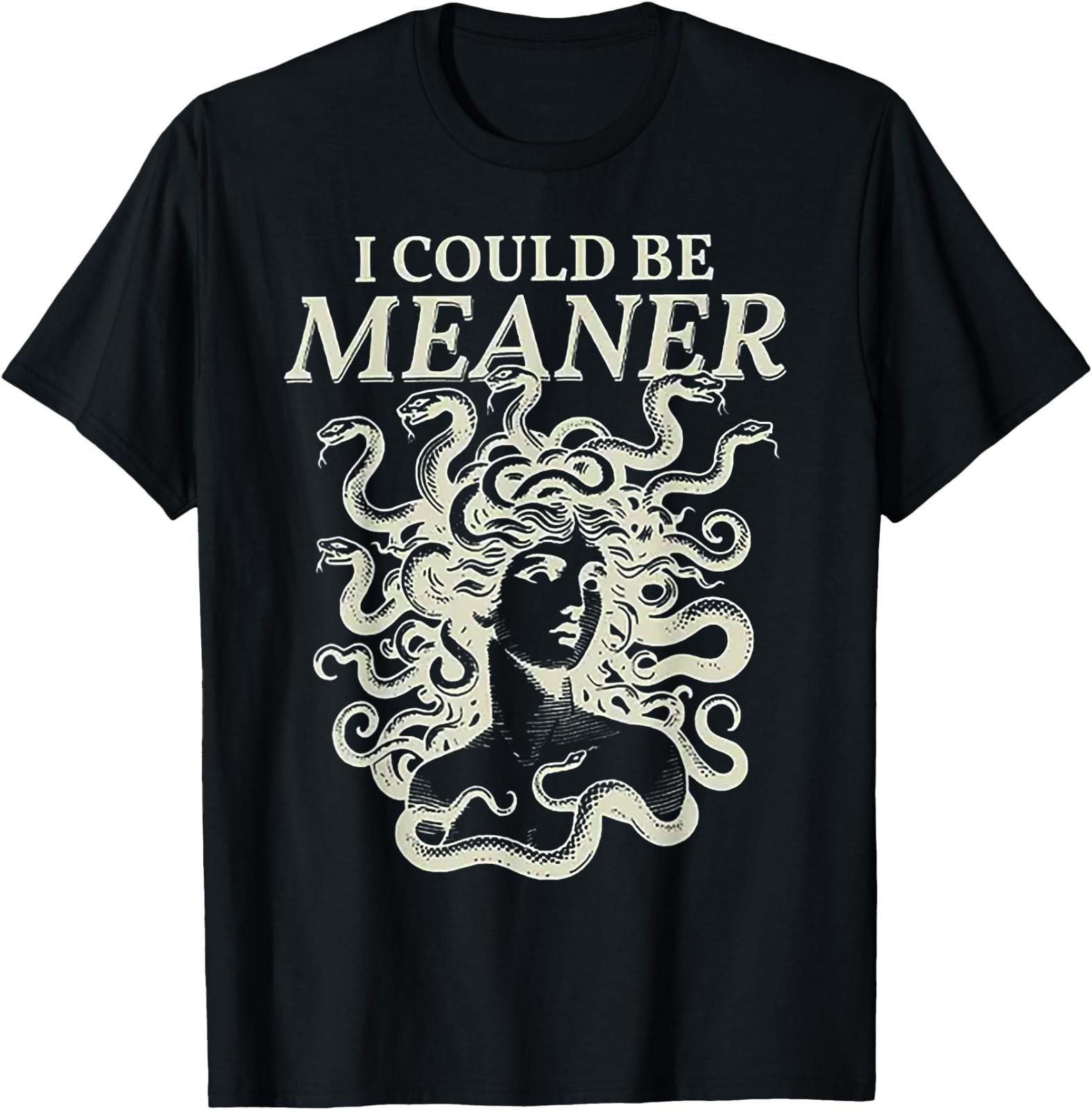 I Could Be Meaner Medusa T-Shirt Funny Gift for Friend All Size S-4XL XXXXL