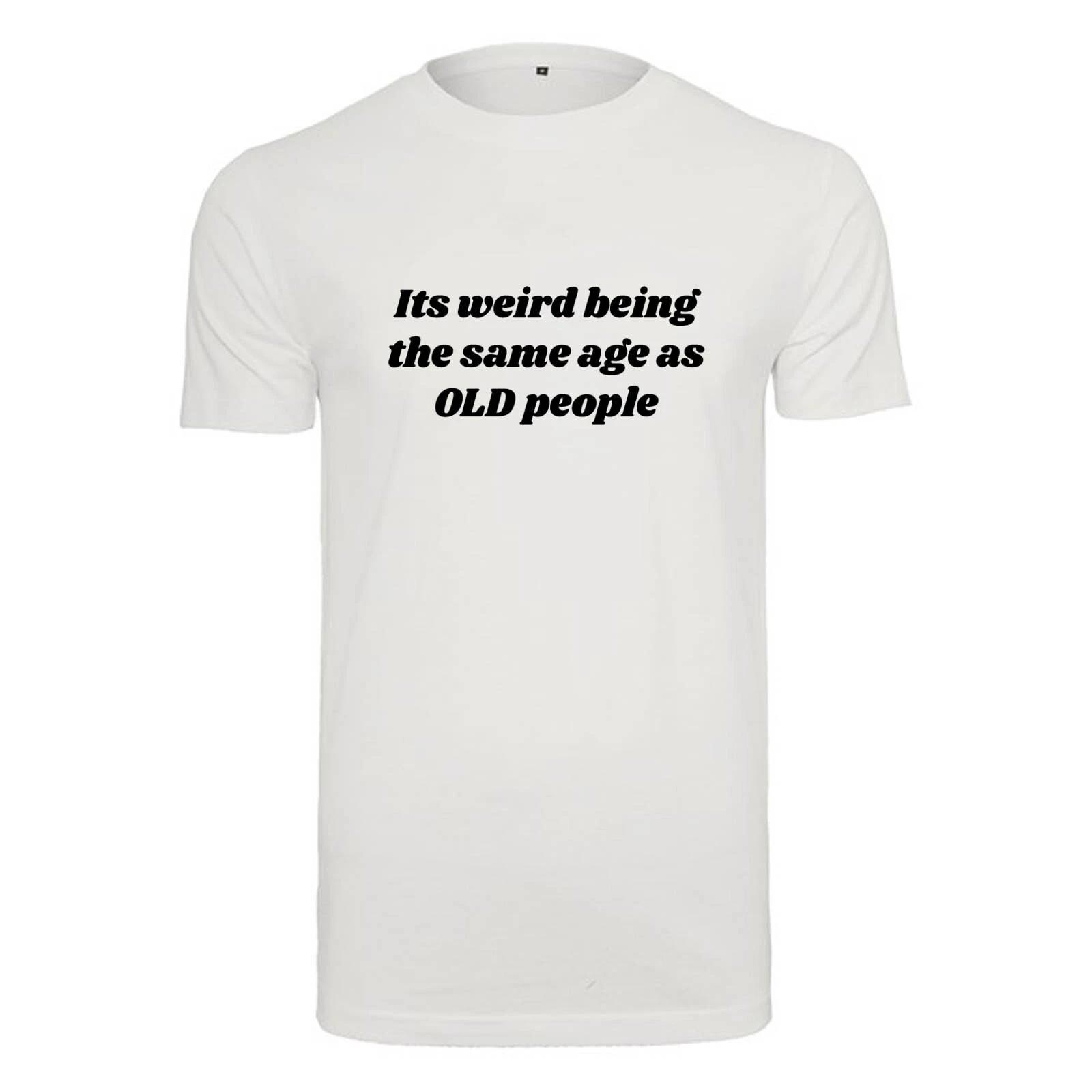 Unisex T-Shirt -Its weird being the same age as old people- Novelty Funny Humour 2XL