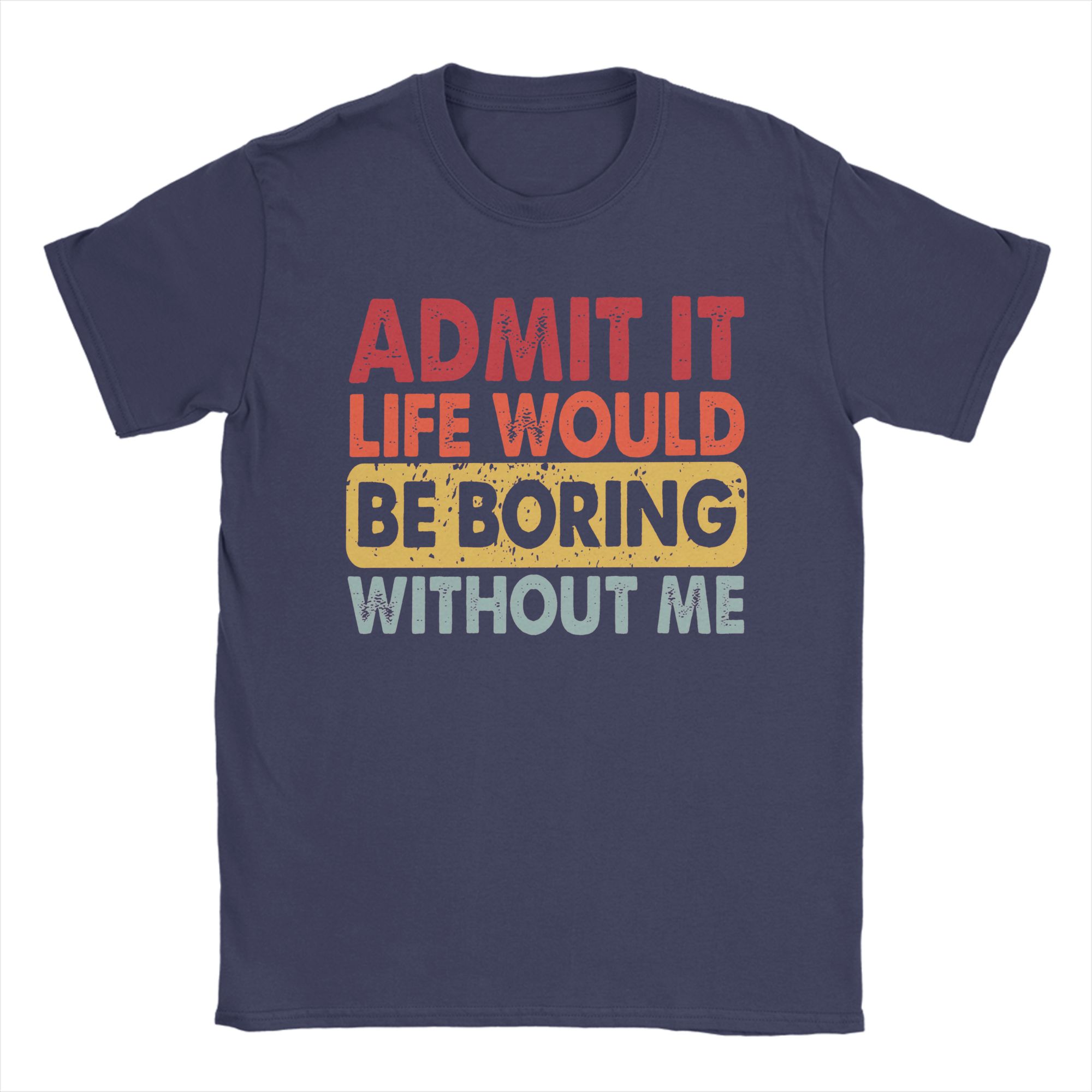 

Admit It Life Would Be Boring Without Me T Shirt Beach Novelty TShirts Unisex 100 Cotton Tees Short Sleeve Vintage Tops 4XL