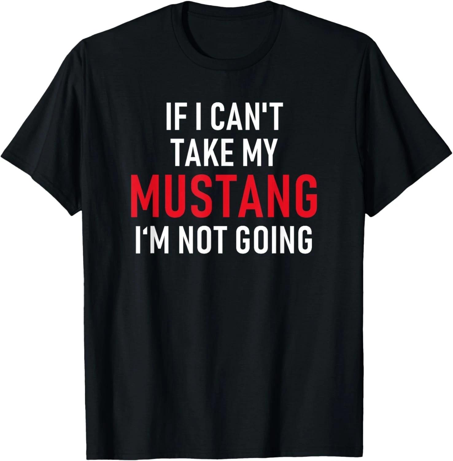 Funny If I Can t Take My Mustang I m Not Going _ Funny Gift Unisex T-Shirt S
