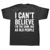 Funny I Can't Believe I'm The Same Age As Old People Graphic T-shirts Men Casual Tshirt 100% Cotton Loose Oversized T Shirt