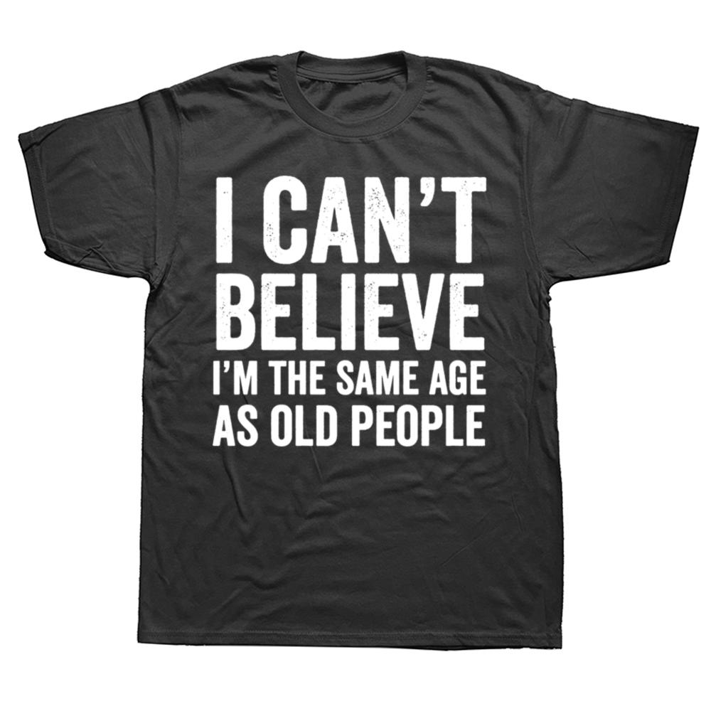 Funny I Can't Believe I'm The Same Age As Old People Graphic T-shirts Men Casual Tshirt 100% Cotton Loose Oversized T Shirt