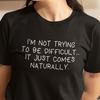 I'm Not Trying To Be Difficult T-Shirt Sarcasm Shirt Gift Sarcastic Shirts Funny Slogan T-Shirt Gift for Him Gift for Her Birthday Present