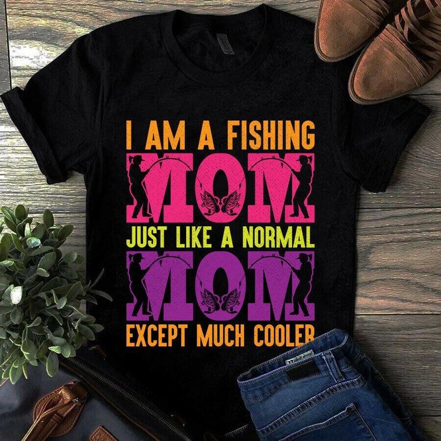 I Am a Fishing Mom Just Like a Normal Mom Except Much Cooler Men s and Women s T-shirts XXXXL