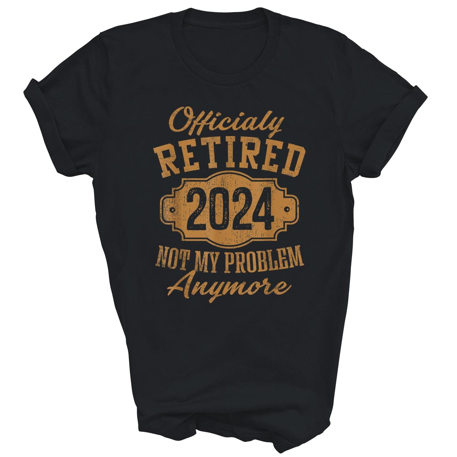 Officially Retired 2024 Not My Problem Anymore Retirement Shirt Gift Unisex T-Shirt S