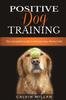 Libro Positive Dog Training : The Complete Guide To Raising Your Perfect Pet: The Complete Guide To Raising Your Perfect Pet