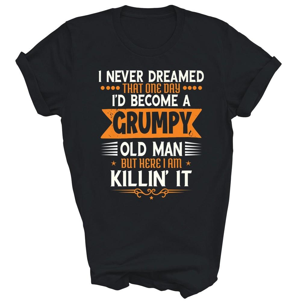 

Grandpa Father I Never Dreamed I d Be A Grumpy Old Man Unisex Shirt Gift S