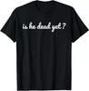 Is He Dead Yet T-Shirt Unisex T-Shirt