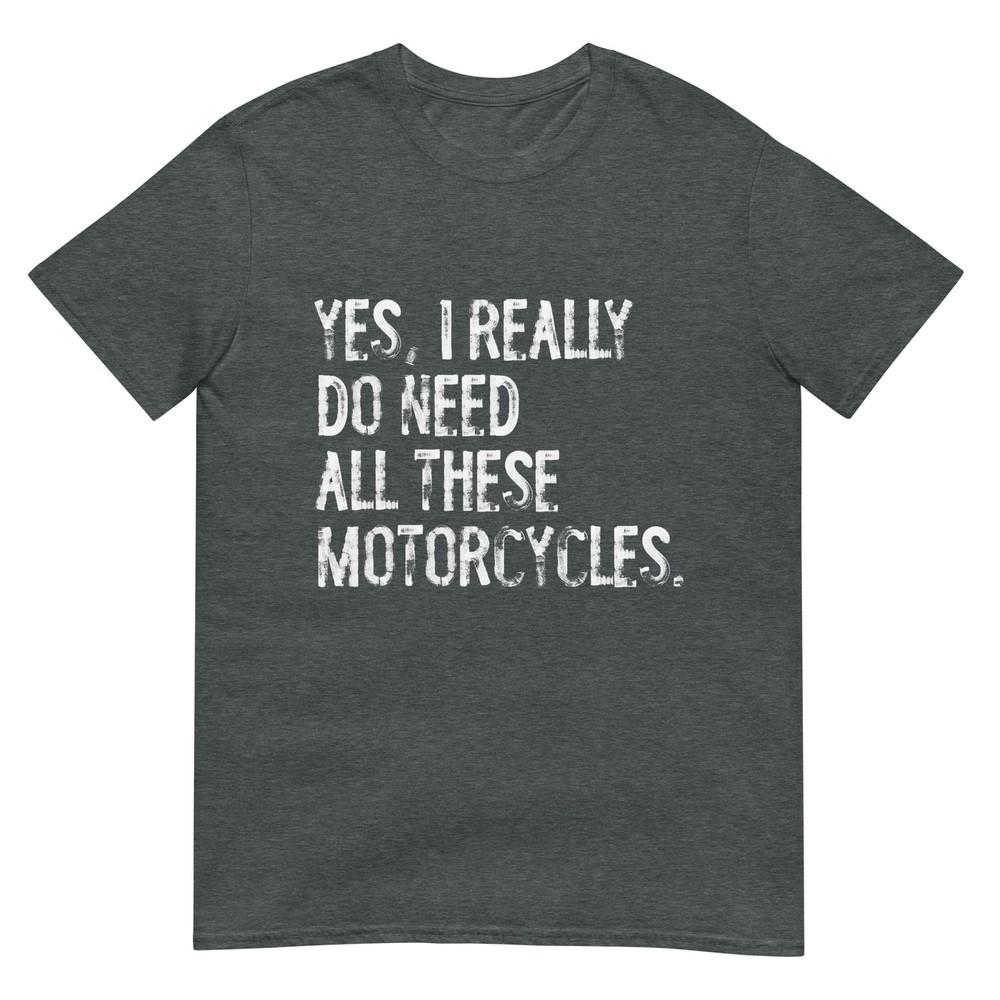 Yes I Really Do Need All These Motorcycles Funny Garage Tshirt