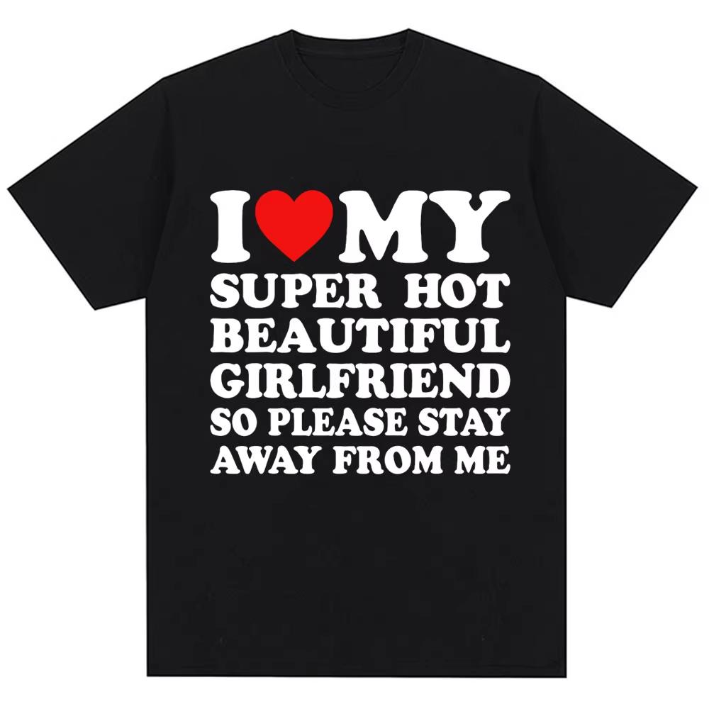 I Love My Super Sexy Girlfriend So Stay Away From Me Men's Fun T-Shirt T-Shirt Fashion Oversized Cotton Couple T-Shirt