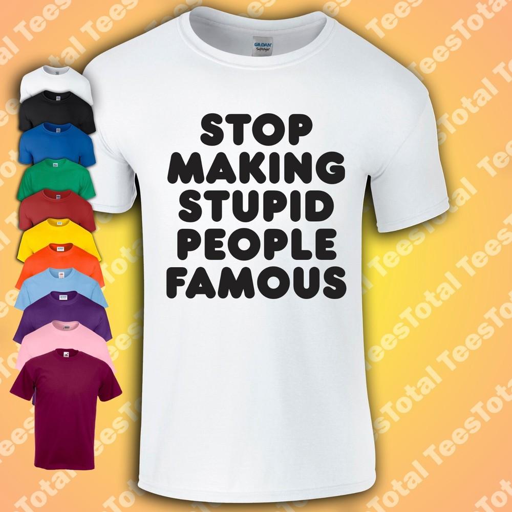 

Stop Making Stupid People Famous T-Shirt | Funny | Top | Celebrity | Unisex L
