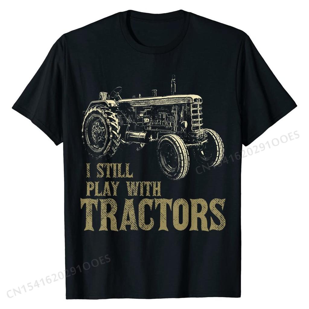 Funny I Still Play With Tractors Funny Farmer Farm Gift Men T-Shirt Plain Mens Tops & Tees Personalized T Shirt Cotton Party