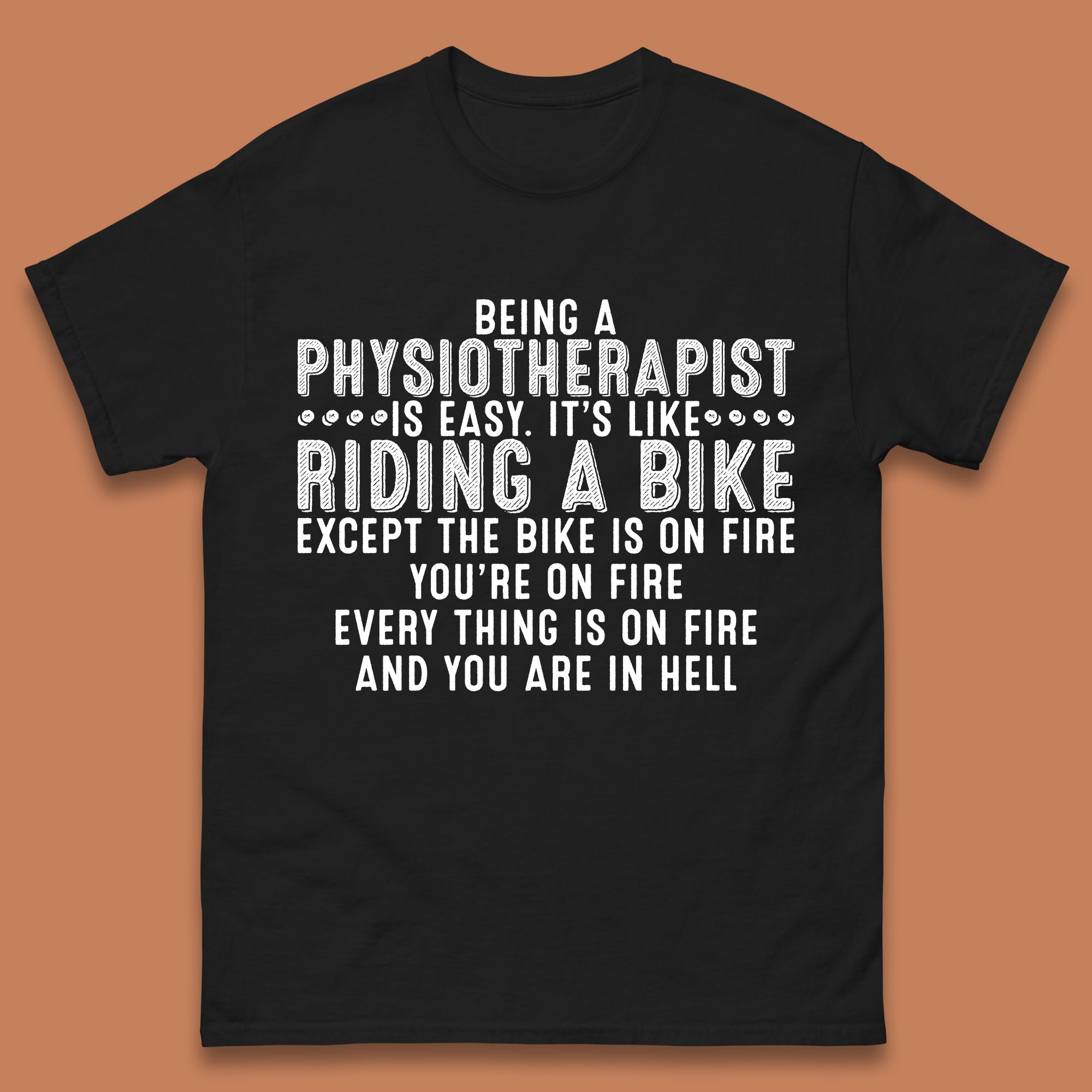 Being A Physiotherapist Is Easy It s Like Riding A Bike Except The Bike Is On Fire Mens Tee Top M